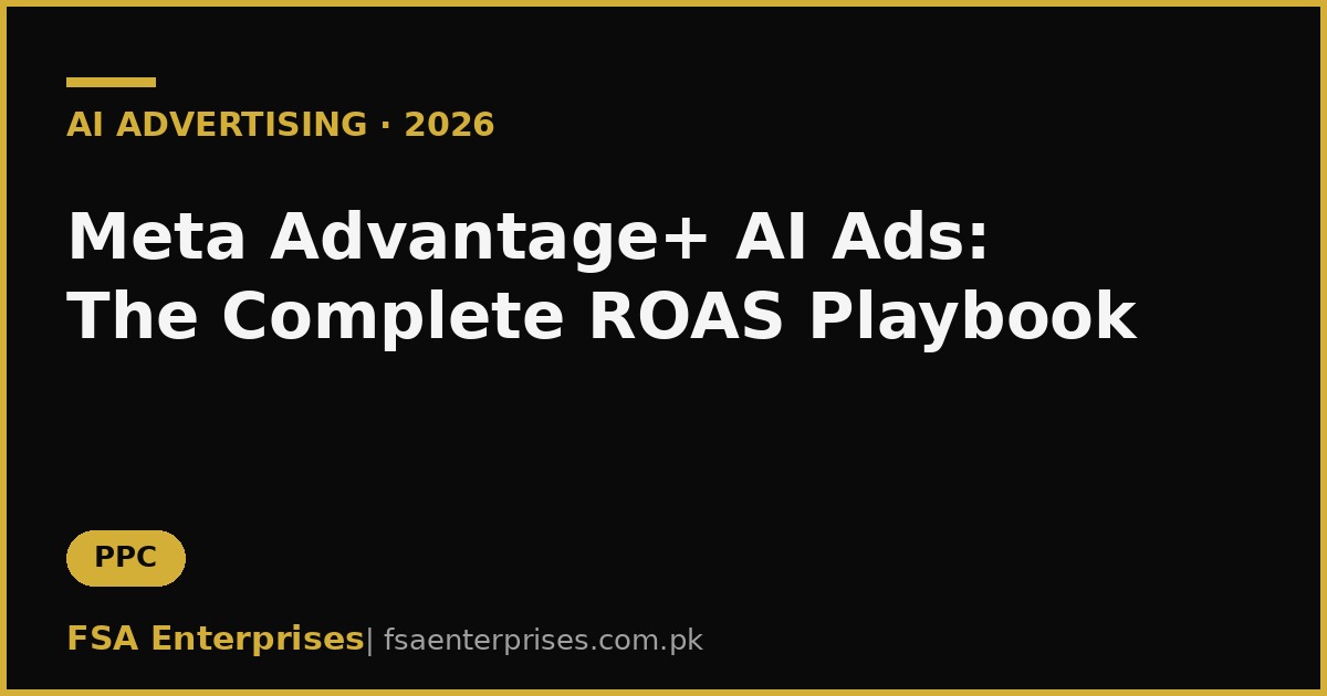 Meta Advantage+ AI Ads in Pakistan & UAE 2026: The Complete ROAS Playbook